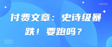 付费文章：史诗级暴跌！要跑吗？-优优资源网