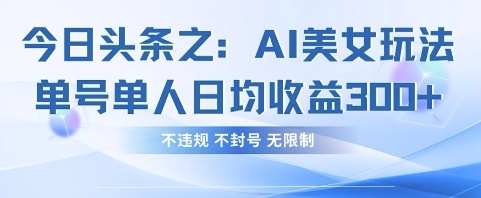 今日头条之AI美女玩法单号单人日均收益3张+，不违规 不封号 无限制-优优资源网