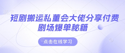 短剧搬运私董会大佬分享付费剧场爆单秘籍-优优资源网