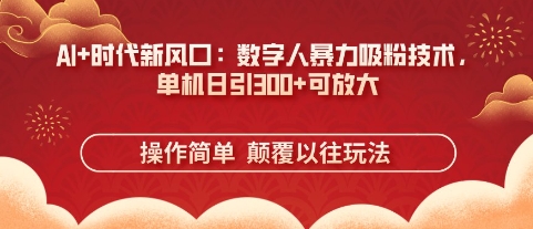 AI+时代新风口：数字人暴力吸粉技术，单机日引3张+可放大-优优资源网
