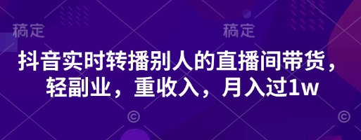 抖音实时转播别人的直播间带货，轻副业，重收入，月入过1w-优优资源网