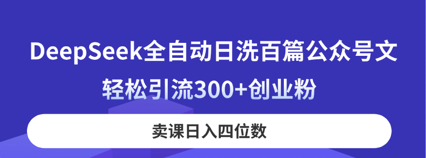 DeepSeek全自动日洗百篇公众号文，轻松引流300+创业粉，卖课日入四位数！-优优资源网