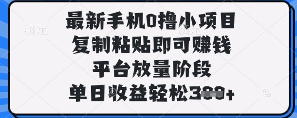 最新手机0撸小项目，复制粘贴即可挣钱，平台放量阶段，单日收益轻松3张+-优优资源网