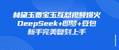 持续爆火的林黛玉贾宝玉互怼视频，比爽文还好看，利用DeepSeek+即梦+豆包就可以完美复刻-优优资源网