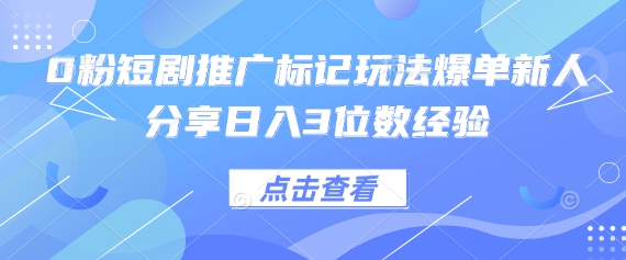 0粉短剧推广标记玩法爆单新人分享日入3位数经验-优优资源网