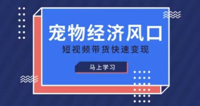 宠物赛道快速变现精品课，宠物经济风口，短视频带货快速变现-优优资源网