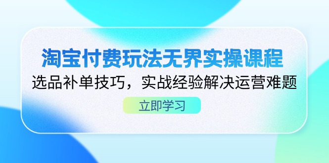淘宝付费玩法无界实操课程，选品补单技巧，实战经验解决运营难题-优优资源网