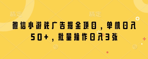 微信小游戏广告掘金项目，单机日入50+，批量操作日入3张-优优资源网