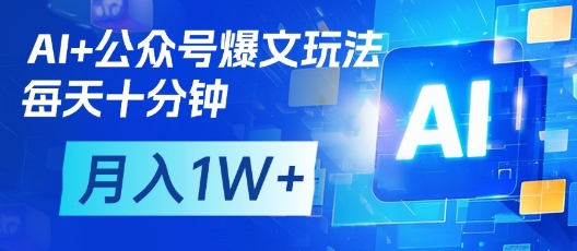 AI+公众号爆文玩法，每天十分钟，批量矩阵操作，月入1W+-优优资源网