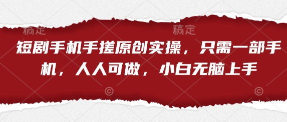 短剧手机手搓原创实操，只需一部手机，人人可做，小白无脑上手-优优资源网