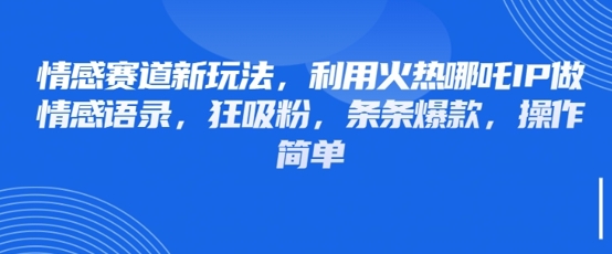 情感赛道新玩法，利用火热哪吒IP做情感语录，狂吸粉，条条爆款，操作简单-优优资源网
