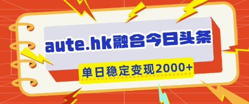aute.hk融合今日头条，一键复制粘贴，单日稳定变现多张-优优资源网