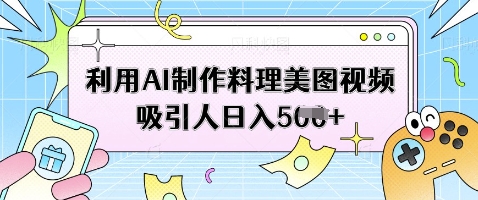 利用AI制作料理美图视频吸引人日入5张-优优资源网