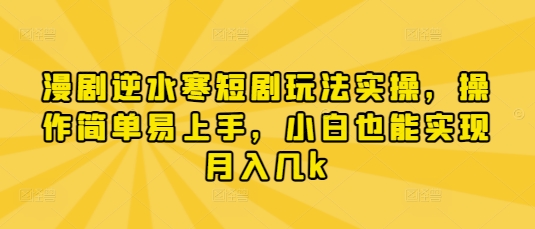 漫剧逆水寒短剧玩法实操，操作简单易上手，小白也能实现月入几k-优优资源网