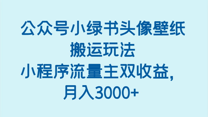 公众号小绿书头像壁纸搬运玩法，小程序流量主双收益，月入3000+-优优资源网