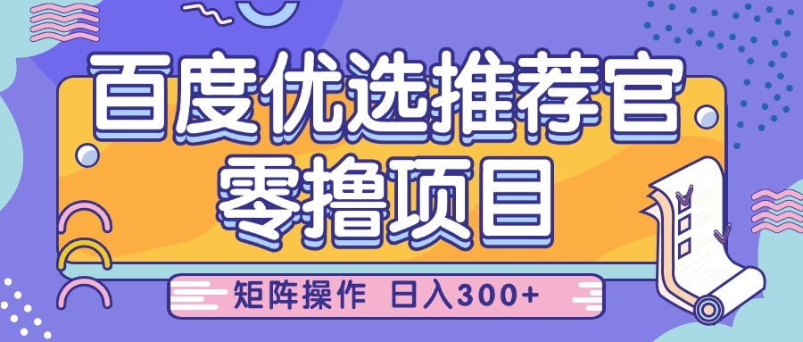 百度优选推荐官，零撸项目，简单好操作，小白也可轻松上手，矩阵操作，日入300+-优优资源网