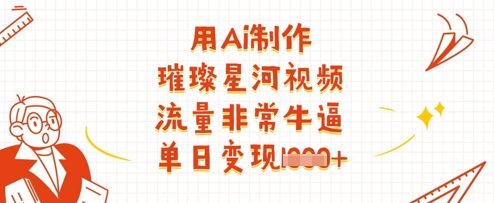 用Ai制作璀璨星河视频，流量非常牛逼，单日变现多张-优优资源网