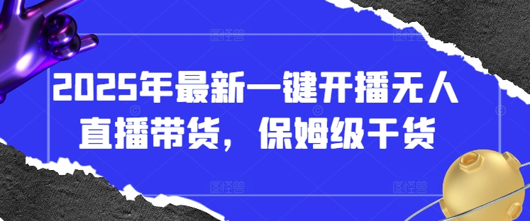 2025年最新一键开播无人直播带货，保姆级干货-优优资源网