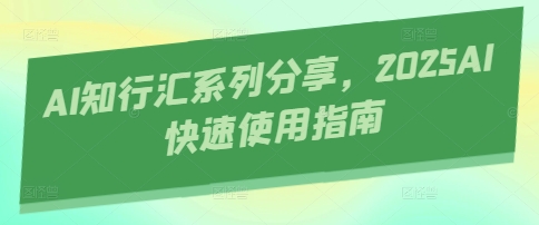 AI知行汇系列分享，2025AI快速使用指南-优优资源网