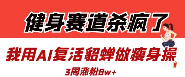 健身赛道杀疯了？我用AI复活貂蝉做瘦身操，3周涨粉8W-优优资源网