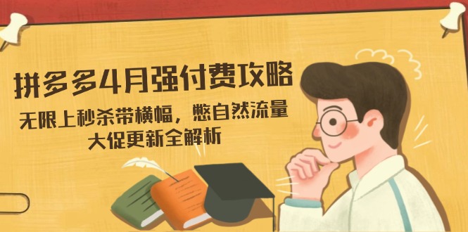 拼多多4月强付费攻略，无限上秒杀带横幅，憋自然流量，大促更新全解析-优优资源网