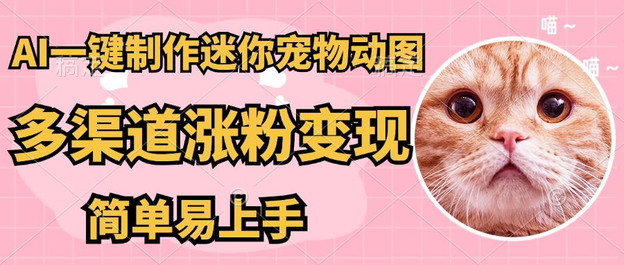 AI搬砖一件制作超迷你宠物图，5分钟一个成品，多渠道引流涨粉变现，简…-优优资源网