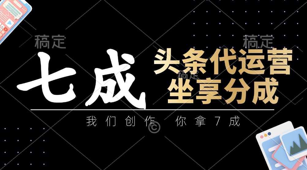 头条代运营：我们创作，你拿7成，简单操作，坐享分成-优优资源网