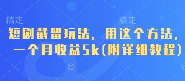 短剧截留玩法，用这个方法，一个月收益5k(附详细教程)-优优资源网