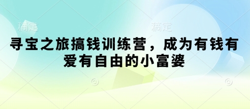 寻宝之旅搞钱训练营，成为有钱有爱有自由的小富婆-优优资源网