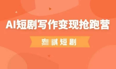 AI短剧写作变现抢跑营，门槛低，0基础，普通人做副业的绝佳机会-优优资源网