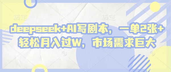 deepseek+AI写剧本，一单2张+ 轻松月入过W，市场需求巨大-优优资源网