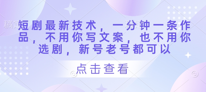短剧最新技术，一分钟一条作品，不用你写文案，也不用你选剧，新号老号都可以-优优资源网