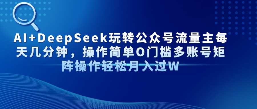 AI+DeepSeek玩转公众号流量主每天几分钟，操作简单O门槛多账号矩阵操作…-优优资源网