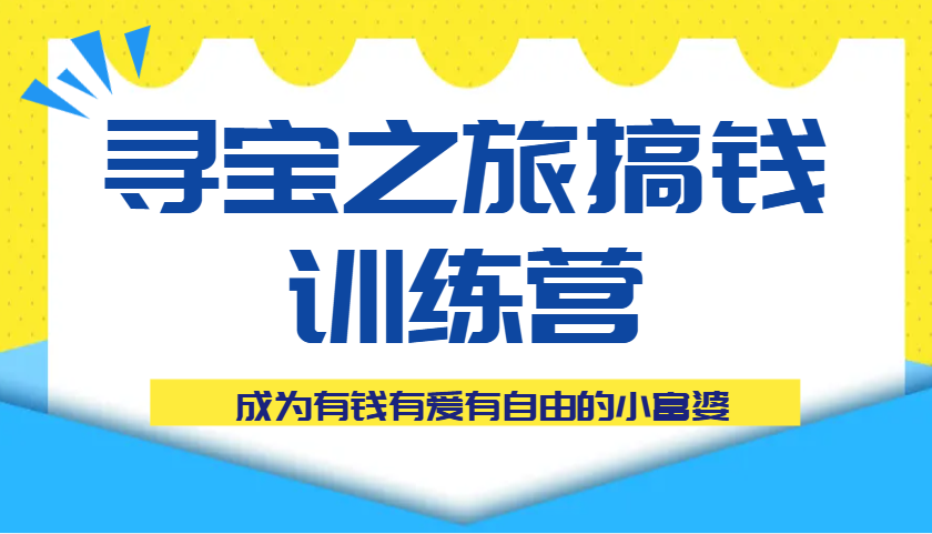 寻宝之旅搞钱训练营课程，成为有钱有爱有自由的小富婆-优优资源网