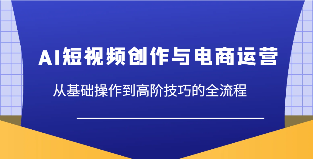 AI短视频创作与电商运营，从基础操作到高阶技巧的全流程-优优资源网