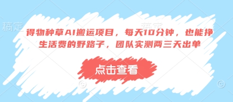 得物种草AI搬运项目，每天10分钟，也能挣生活费的野路子，团队实测两三天出单-优优资源网