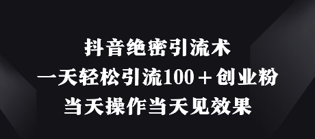抖音绝密引流术，一天轻松引流100+创业粉，当天操作当天见效果-优优资源网