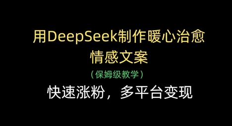 用DeepSeek制作暖心治愈情感文案，快速涨粉，多平台变现-优优资源网