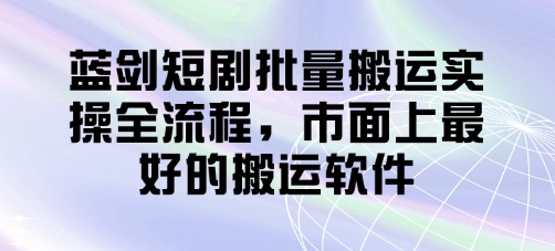 蓝剑短剧批量搬运实操全流程，市面上最好的搬运软件-优优资源网