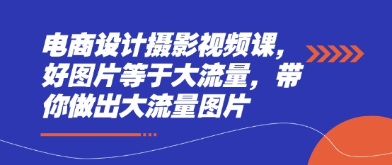 电商设计摄影视频课，好图片等于大流量，带你做出大流量图片-优优资源网