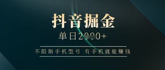 抖音掘金单日收益上千，不限制手机型号，有手机就能挣钱-优优资源网