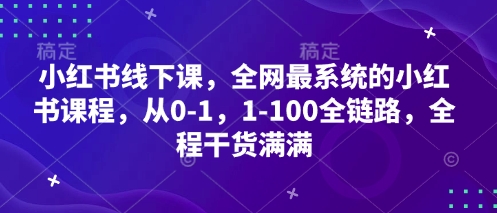 小红书线下课，全网最系统的小红书课程，从0-1，1-100全链路，全程干货满满-优优资源网