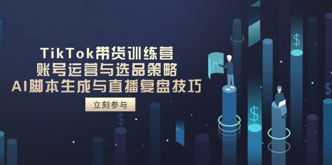 TikTok带货训练营，账号运营与选品策略，AI脚本生成与直播复盘技巧-优优资源网