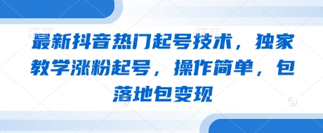 最新抖音热门起号技术，独家教学涨粉起号，操作简单，包落地包变现-优优资源网