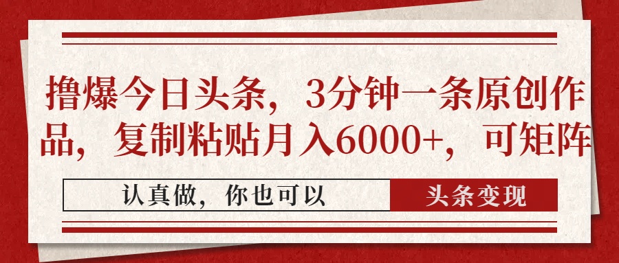 撸爆今日头条，3分钟一条原创作品，复制粘贴月入6000+，可矩阵-优优资源网