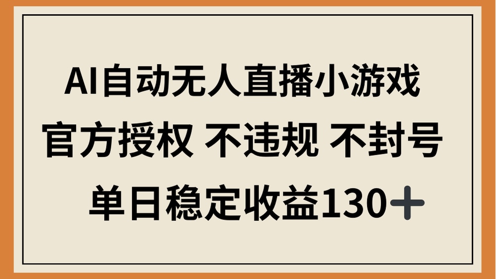 AI自动无人直播小游戏，官方授权 不违规 不封号，单日稳定收益130+-优优资源网