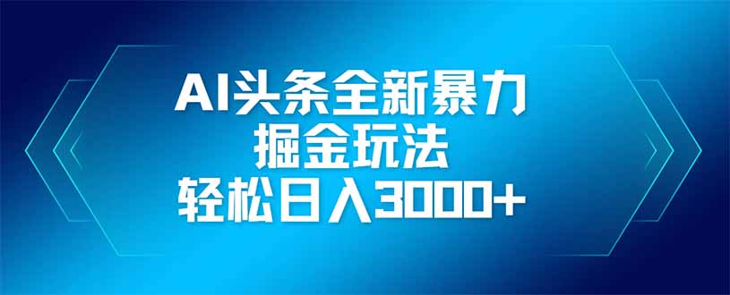 AI头条全新暴利掘金玩法，矩阵操作，轻松日入3000+-优优资源网