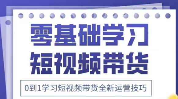 抖音全新短视频带货运营技巧，2025年新课，0到1学习短视频带货全新运营技巧-优优资源网