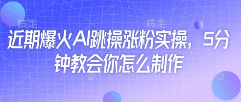 近期爆火AI跳操涨粉实操，5分钟教会你怎么制作-优优资源网
