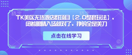 TK美区无货源店群项目【2.0整套玩法】，闭着眼睛入场就对了，挣的全是美刀-优优资源网